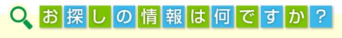 お探しの情報は何ですか？